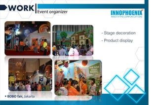 WORK
- Stage decoration
- Product display
 BOBO fair, Jakarta
 