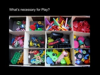 What’s necessary for Play?   http://www.flickr.com/photos/onegoodbumblebee/1444006597/ 