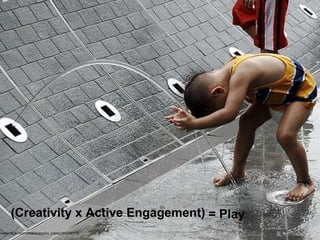 = Play http://www.flickr.com/photos/aquino_paolo/350296379/ (Creativity x Active Engagement)  