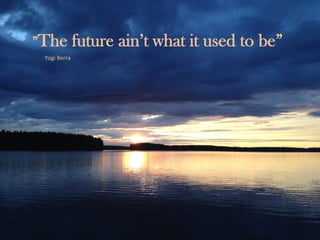 The benefits of coworking
© Lee Fleming 2004 /HBR November 2004
Yogi	Berra	
”The future ain’t what it used to be”
 