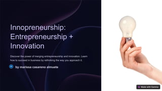 Innopreneurship:
Entrepreneurship +
Innovation
Discover the power of merging entrepreneurship and innovation. Learn
how to succeed in business by rethinking the way you approach it.
by marissa casareno almuete
 
