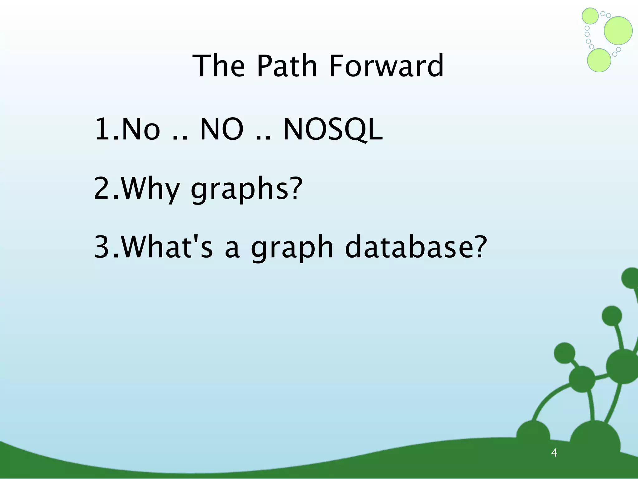 The Path Forward 1.No .. NO .. NOSQL 2.Why graphs? 3.What's a graph database? 4 