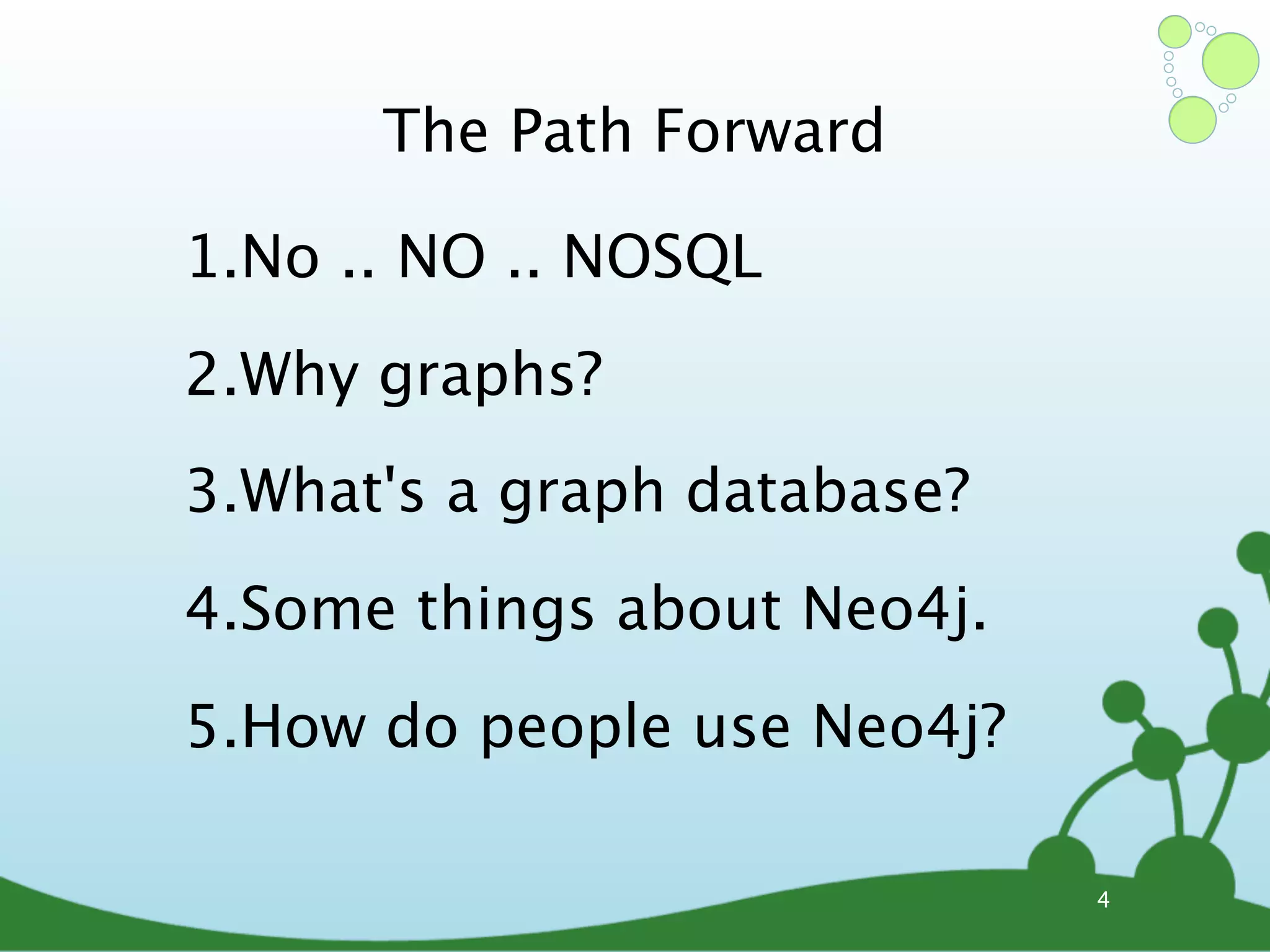 The Path Forward 1.No .. NO .. NOSQL 2.Why graphs? 3.What's a graph database? 4.Some things about Neo4j. 5.How do people use Neo4j? 4 