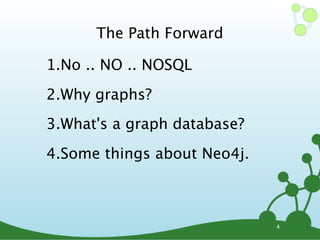 The Path Forward

1.No .. NO .. NOSQL
2.Why graphs?
3.What's a graph database?
4.Some things about Neo4j.



                             4
 