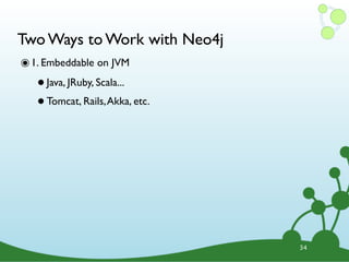 Two Ways to Work with Neo4j
๏ 1. Embeddable on JVM
   • Java, JRuby, Scala...
   • Tomcat, Rails, Akka, etc.




                                 34
 