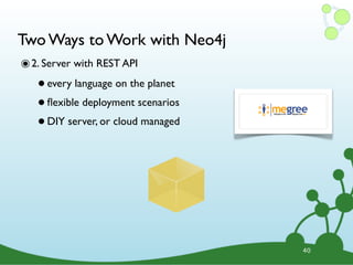 Two Ways to Work with Neo4j
๏ 2. Server with REST API
   • every language on the planet
   • ﬂexible deployment scenarios
   • DIY server, or cloud managed




                                    40
 