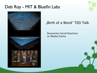 Deb Roy - MIT & Blueﬁn Labs


                    „Birth of a Word“ TED Talk

                    Researches Social Reactions
                    to (Media) Events




                                                  18
 