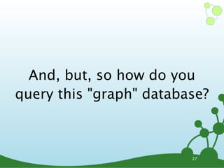 And, but, so how do you
query this "graph" database?



                         27
 