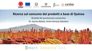 Ricerca sul consumo dei prodotti a base di Quinoa
Risultati del questionario conoscitivo
Dr. Gavino Balata, Smart Sensory Solutions
Smart Sensory box
 