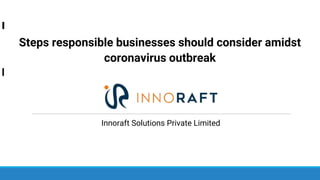 Innoraft Solutions Private Limited
Steps responsible businesses should consider amidst
coronavirus outbreak
 