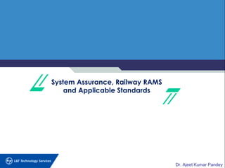 Dr. Ajeet Kumar Pandey
System Assurance, Railway RAMS
and Applicable Standards
 
