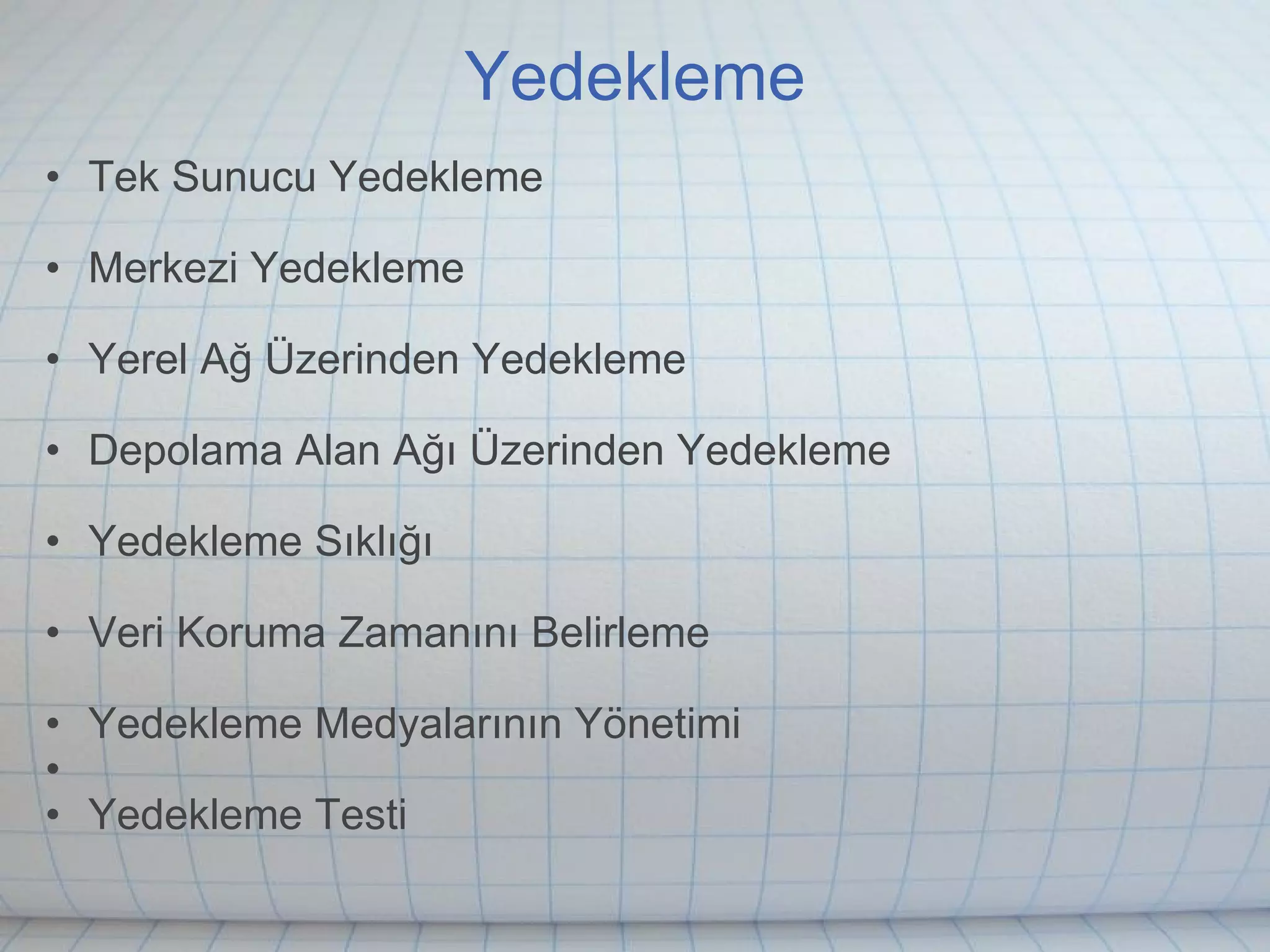 Yedekleme Tek Sunucu Yedekleme Merkezi Yedekleme Yerel Ağ Üzerinden Yedekleme Depolama Alan Ağı Üzerinden Yedekleme Yedekleme Sıklığı Veri Koruma Zamanını Belirleme Yedekleme Medyalarının Yönetimi   Yedekleme Testi 