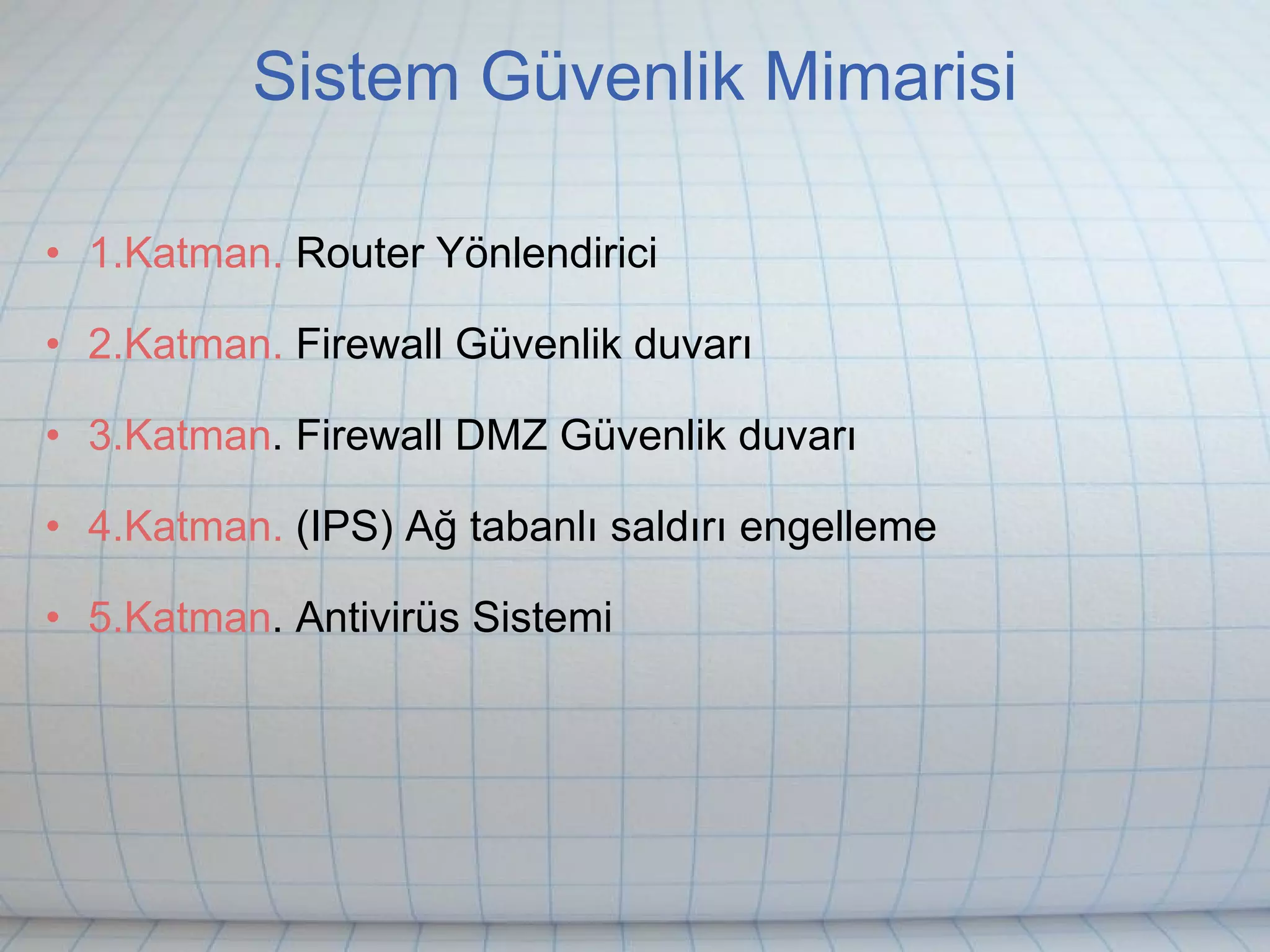 Sistem Güvenlik Mimarisi 1.Katman.  Router Yönlendirici 2.Katman.  Firewall Güvenlik duvarı 3.Katman . Firewall DMZ Güvenlik duvarı 4.Katman.  (IPS) Ağ tabanlı saldırı engelleme 5.Katman . Antivirüs Sistemi 
