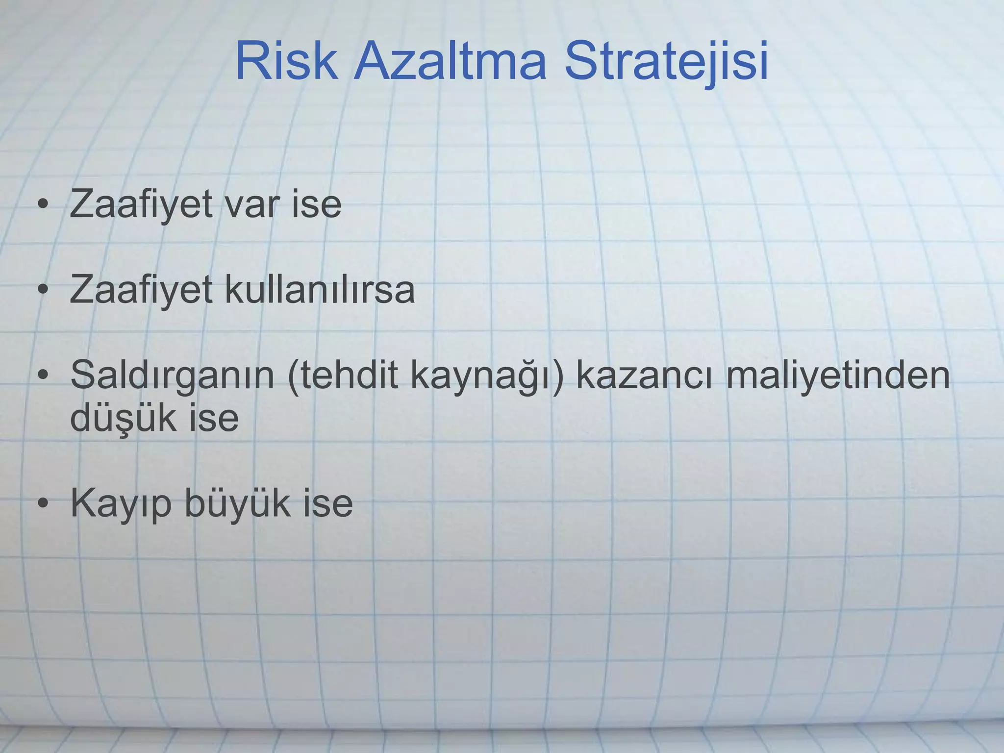 Risk Azaltma Stratejisi Zaafiyet var ise Zaafiyet kullanılırsa Saldırganın (tehdit kaynağı) kazancı maliyetinden düşük ise Kayıp büyük ise 