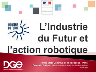 3èmes Etats Généraux de la Robotique – Paris
Benjamin Gallezot – Directeur Général Adjoint des Entreprises
24 mai 2016
 