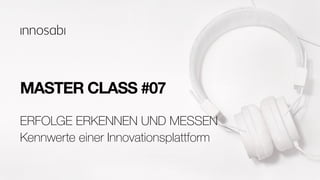 MASTER CLASS #07
Kennwerte einer Innovationsplattform
ERFOLGE ERKENNEN UND MESSEN
 