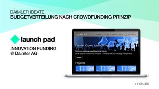 BUDGETVERTEILUNG NACH CROWDFUNDING PRINZIP
DAIMLER IDEATE
Projects
INNOVATION FUNDING
@ Daimler AG
 