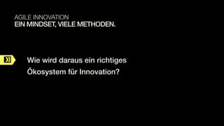 C
EIN MINDSET, VIELE METHODEN.
AGILE INNOVATION
Wie wird daraus ein richtiges
Ökosystem für Innovation?
 