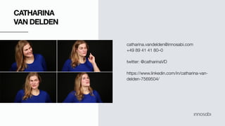 catharina.vandelden@innosabi.com
+49 89 41 41 80–0
twitter: @catharinaVD
https://www.linkedin.com/in/catharina-van-
delden-7569504/
CATHARINA
VAN DELDEN
 