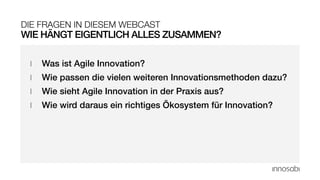 I Was ist Agile Innovation?
I Wie passen die vielen weiteren Innovationsmethoden dazu?
I Wie sieht Agile Innovation in der Praxis aus?
I Wie wird daraus ein richtiges Ökosystem für Innovation?
WIE HÄNGT EIGENTLICH ALLES ZUSAMMEN?
DIE FRAGEN IN DIESEM WEBCAST
 