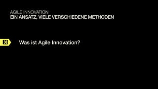 C
EIN ANSATZ, VIELE VERSCHIEDENE METHODEN
AGILE INNOVATION
Was ist Agile Innovation?
 
