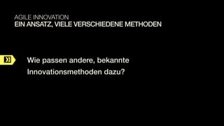 C
C
Wie passen andere, bekannte
Innovationsmethoden dazu?
EIN ANSATZ, VIELE VERSCHIEDENE METHODEN
AGILE INNOVATION
 
