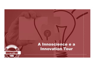 A Innoscience e a
Innovation Tour
 