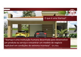 O	que	é	uma	Startup?
‘‘Startup	é	uma	instituição	humana	desenhada	para	desenvolver	
um	produto	ou	serviço	e	encontrar	um	modelo	de	negócio	
replicável	em	condições	de	extrema	incerteza”.		Eric	Ries
 