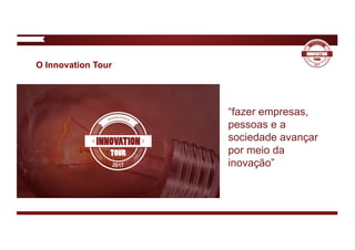 O Innovation Tour
“fazer empresas,
pessoas e a
sociedade avançar
por meio da
inovação”
 