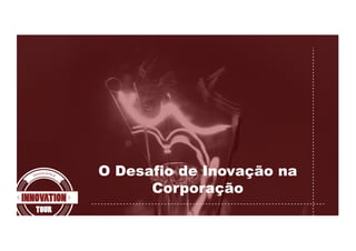 O Desafio de Inovação na
Corporação
 