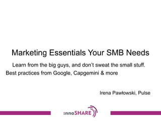 Marketing Essentials Your SMB Needs
Learn from the big guys, and don’t sweat the small stuff.
Best practices from Google, Capgemini & more
Irena Pawłowski, Pulse
 