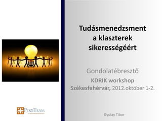 Tudásmenedzsment
      a klaszterek
     sikerességéért

      Gondolatébresztő
       KDRIK workshop
Székesfehérvár, 2012.október 1-2.



             Gyulay Tibor
 