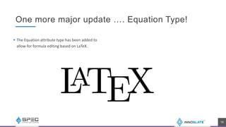 One more major update …. Equation Type!
 The Equation attribute type has been added to
allow for formula editing based on LaTeX.
16
 