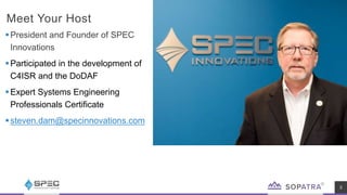 Meet Your Host
3
President and Founder of SPEC
Innovations
Participated in the development of
C4ISR and the DoDAF
Expert Systems Engineering
Professionals Certificate
steven.dam@specinnovations.com
 