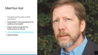 MeetYourHost
• President and Founder of SPEC
Innovations
• Participated in the development of
C4ISR and the DoDAF
• Expert Systems Engineering
Professionals Certificate
• steven.dam@specinnovations.com
• @stevenhdam
3
 