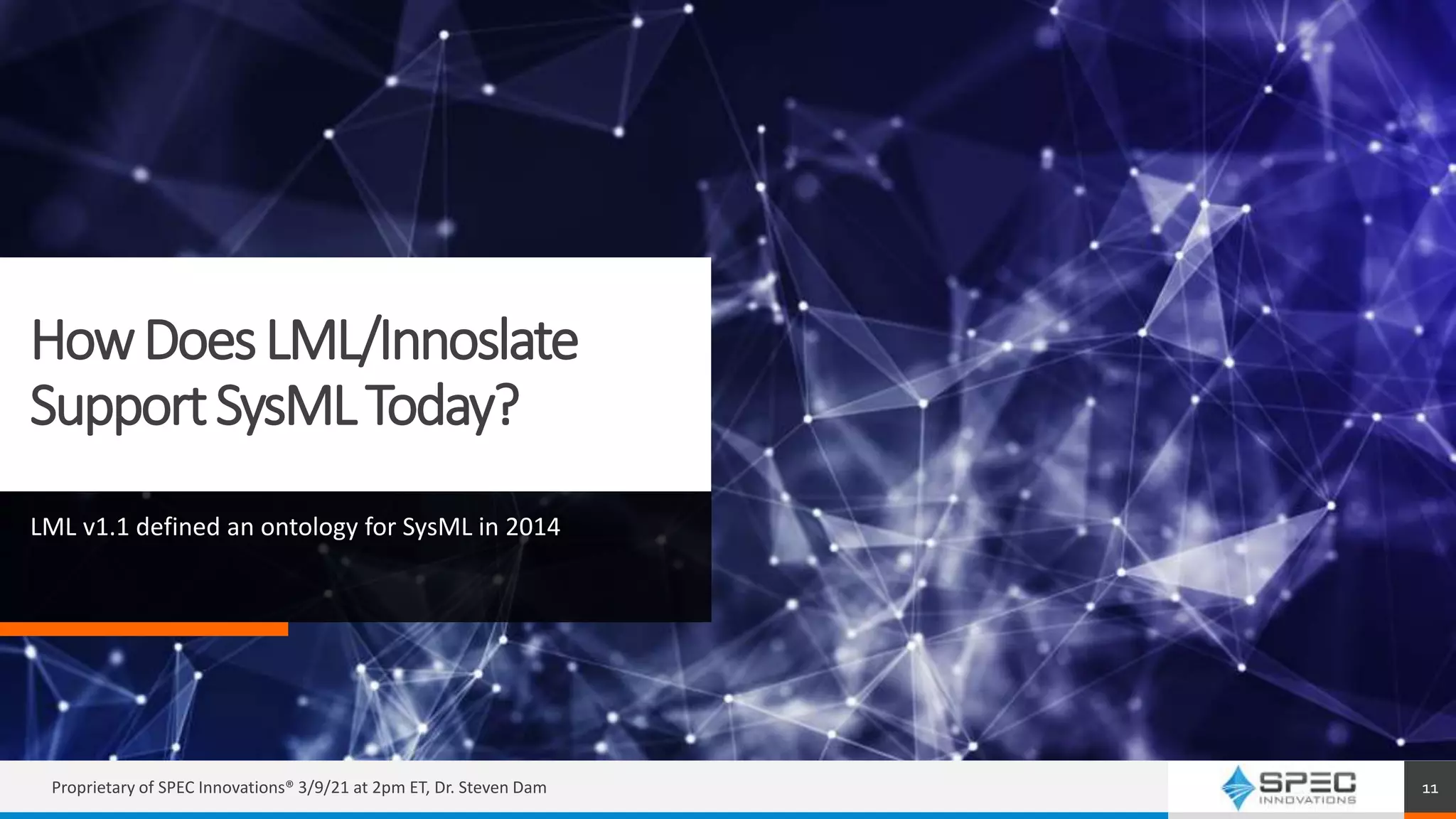 HowDoesLML/Innoslate
SupportSysMLToday?
Proprietary of SPEC Innovations® 3/9/21 at 2pm ET, Dr. Steven Dam 11
LML v1.1 defined an ontology for SysML in 2014
 