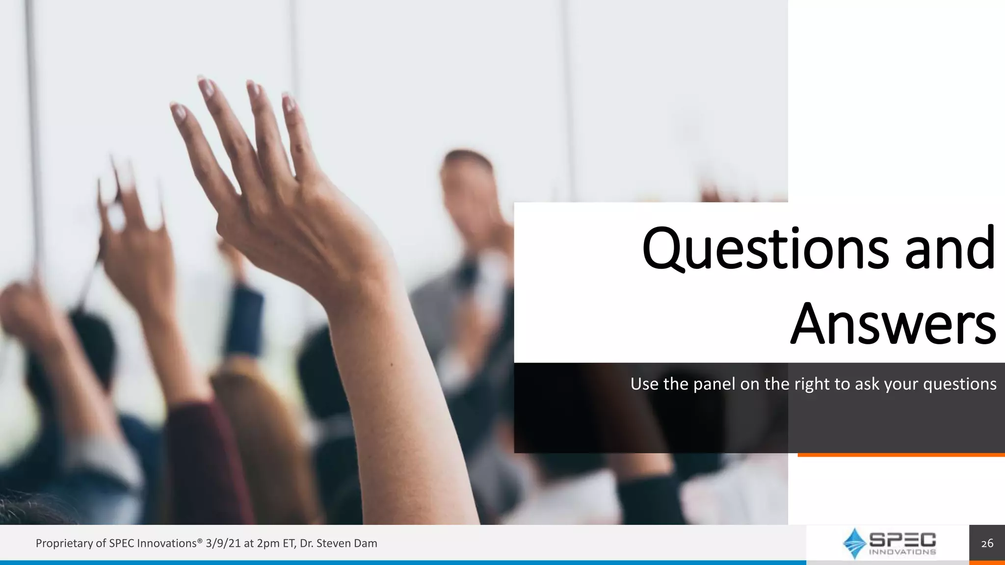 Questions and
Answers
Use the panel on the right to ask your questions
Proprietary of SPEC Innovations® 3/9/21 at 2pm ET, Dr. Steven Dam 26
 