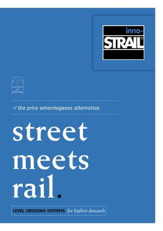 street
meets
rail.
-/ the price advantageous alternative.
LEVEL CROSSING SYSTEMS for highest demands
 