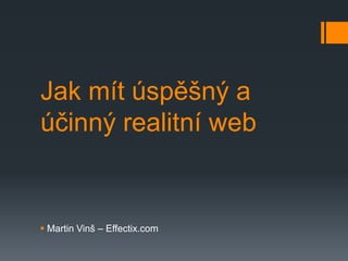 Jak mít úspěšný a
účinný realitní web


 Martin Vinš – Effectix.com
 