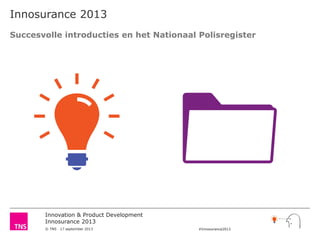Innovation & Product Development
Innosurance 2013
© TNS 17 september 2013 #Innosurance2013
Innosurance 2013
Succesvolle introducties en het Nationaal Polisregister
 