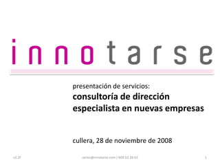 presentación de servicios:consultoría de dirección especialista en nuevas empresas cullera, 28 de noviembre de 2008 v2.2f carlos@innotarse.com / 609 63 28 63 1 
