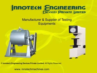 Manufacturer & Supplier of Testing
                                 Equipments




© Innotech Engineering Devices Private Limited, All Rights Reserved


              www. innotechmachines.com
 