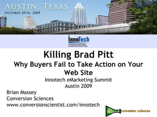 Killing Brad PittWhy Buyers Fail to Take Action on Your Web Site InnotecheMarketing Summit Austin 2009 Brian Massey Conversion Sciences www.conversionscientist.com/innotech 