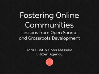 Fostering Online
 Communities
 Lessons from Open Source
and Grassroots Development

   Tara Hunt & Chris Messina
         Citizen Agency