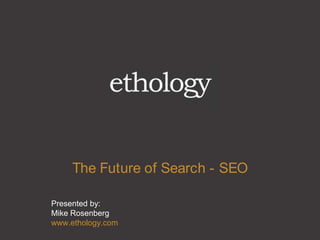 The Future of Search - SEO Presented by:Mike Rosenbergwww.ethology.com 