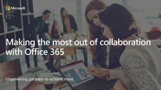 Making the most out of collaboration
with Office 365
Empowering partners to achieve more
 