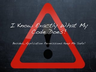 I Know Exactly What My
      Code Does!

Besides, Application Permissions Keep Me Safe!
 