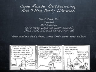 Code Reuse, Outsourcing,
     And Third Party Libraries

                   Most Code Is:
                       Reused
                    Outsourced
        Third Party Libraries (with source)
        Third Party Libraries (binary format)

Your vendors don’t know what their code does either!
 