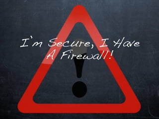 I’m Secure, I Have
    A Firewall!
 