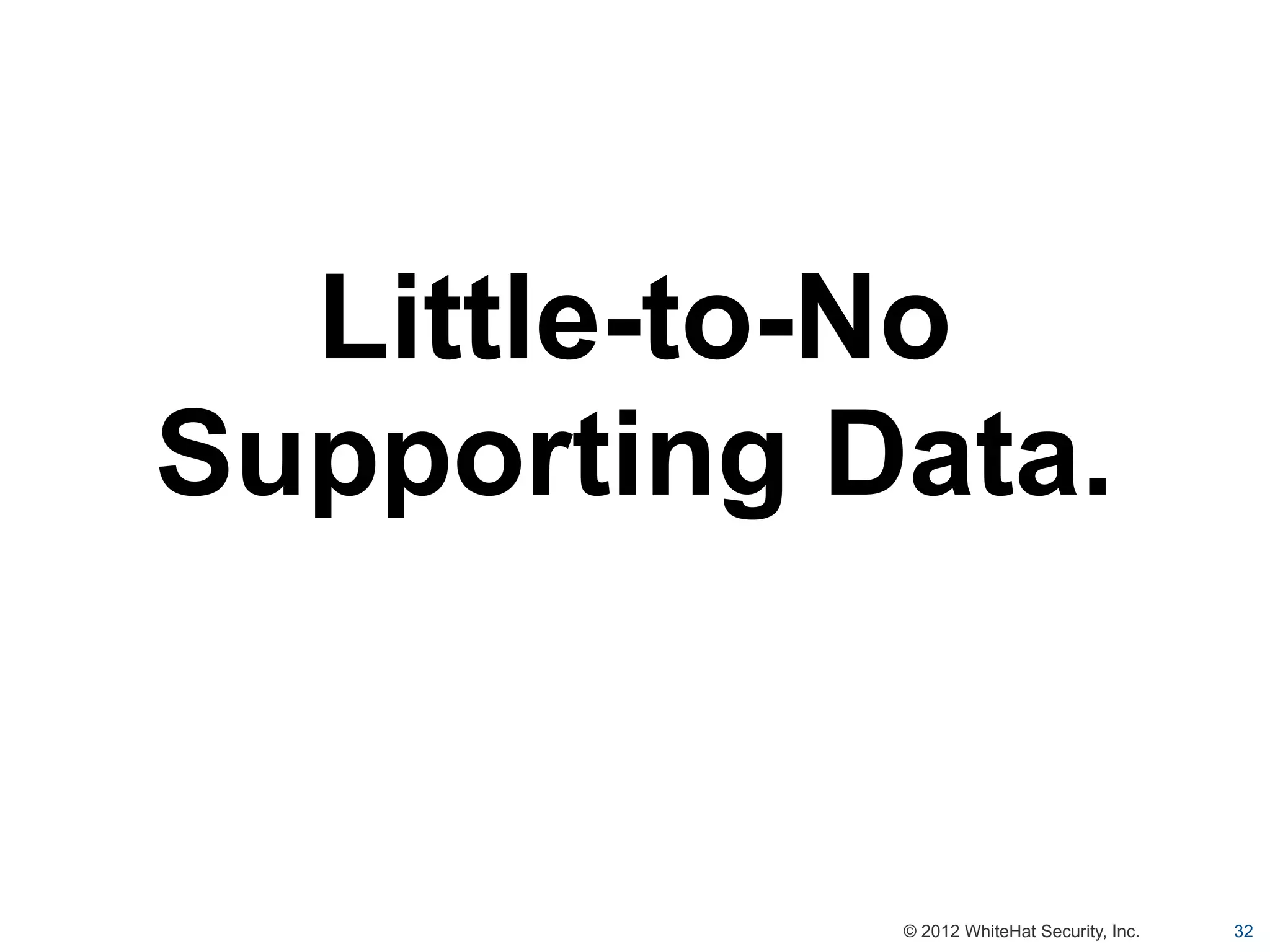 Little-to-No
Supporting Data.


            © 2012 WhiteHat Security, Inc.   32
 
